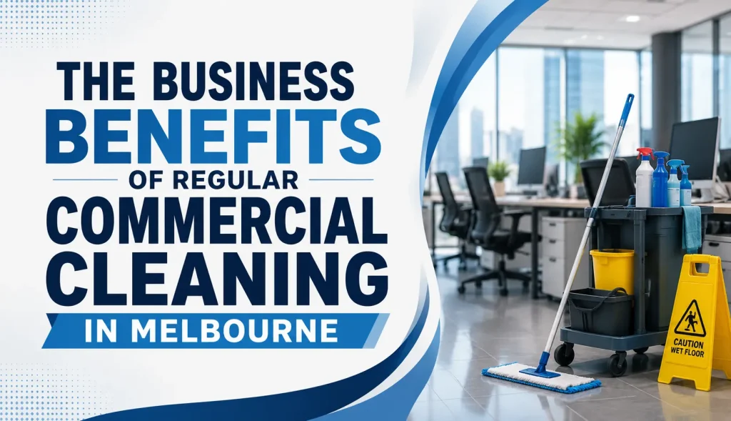 The Business Benefits of Regular Commercial Cleaning in Melbourne